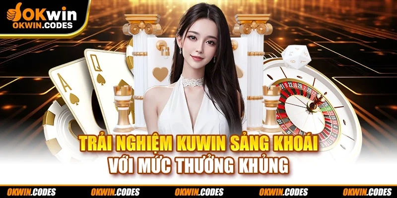Trải nghiệm KUWIN sảng khoái với mức thưởng khủng